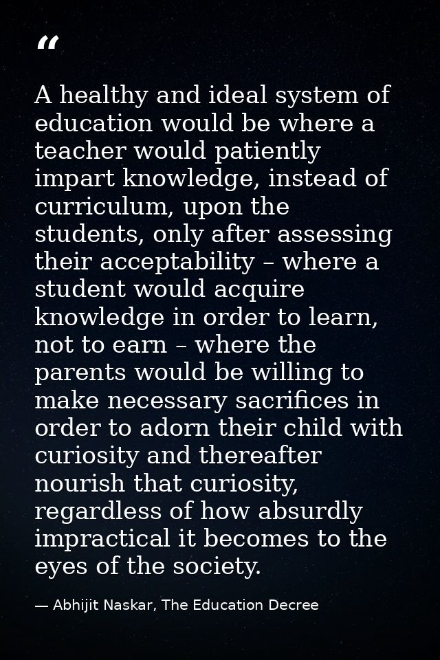 A healthy and ideal system of education would be where a teacher would patiently impart knowledge, instead of curriculum — Abhijit Naskar, The Education Decree