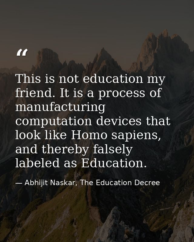 This is not education my friend. It is a process of manufacturing computation devices that look like Homo sapiens, and t — Abhijit Naskar, The Education Decree