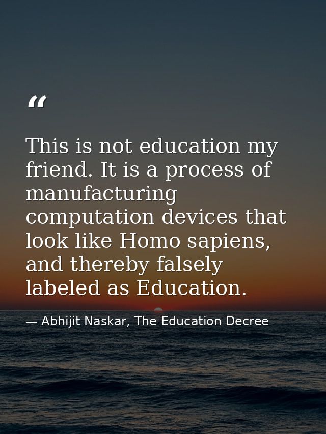 This is not education my friend. It is a process of manufacturing computation devices that look like Homo sapiens, and t — Abhijit Naskar, The Education Decree