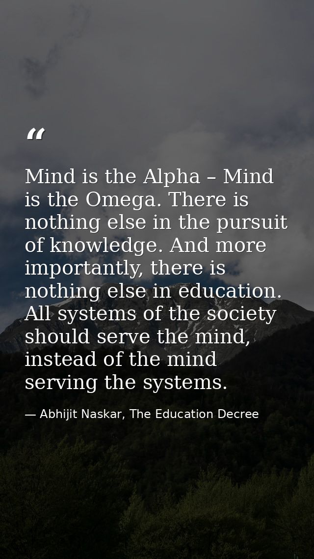Mind is the Alpha – Mind is the Omega. There is nothing else in the pursuit of knowledge. And more importantly, there is — Abhijit Naskar, The Education Decree
