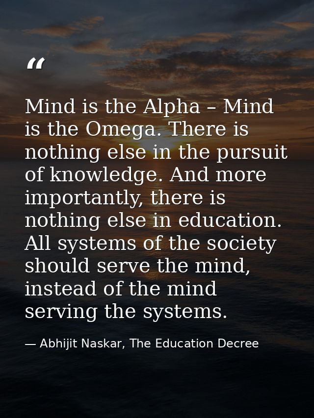 Mind is the Alpha – Mind is the Omega. There is nothing else in the pursuit of knowledge. And more importantly, there is — Abhijit Naskar, The Education Decree