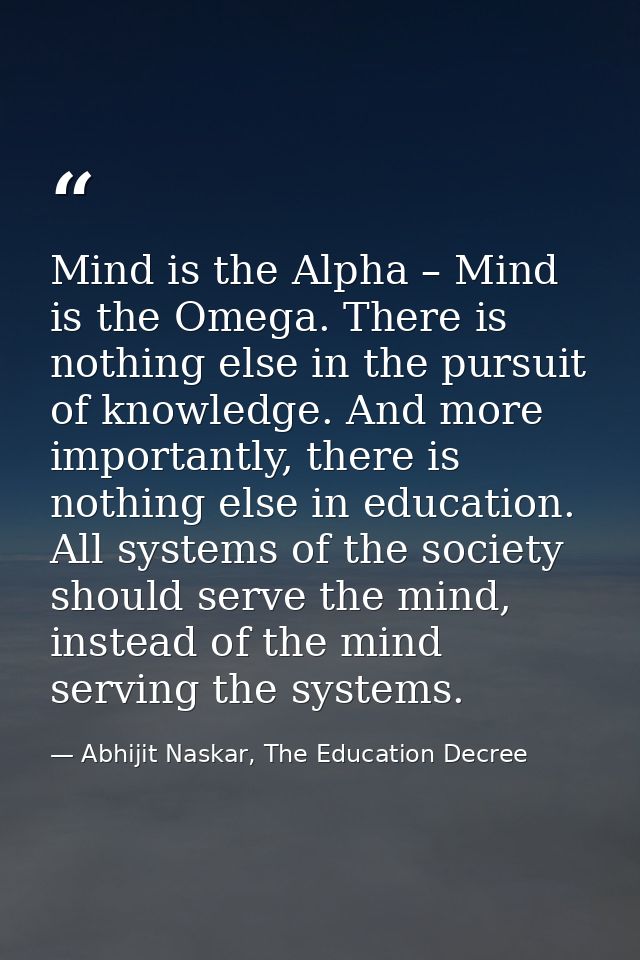 Mind is the Alpha – Mind is the Omega. There is nothing else in the pursuit of knowledge. And more importantly, there is — Abhijit Naskar, The Education Decree