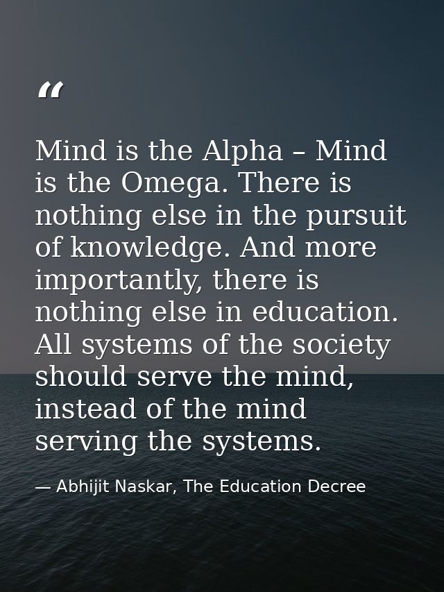 Mind is the Alpha – Mind is the Omega. There is nothing else in the pursuit of knowledge. And more importantly, there is — Abhijit Naskar, The Education Decree