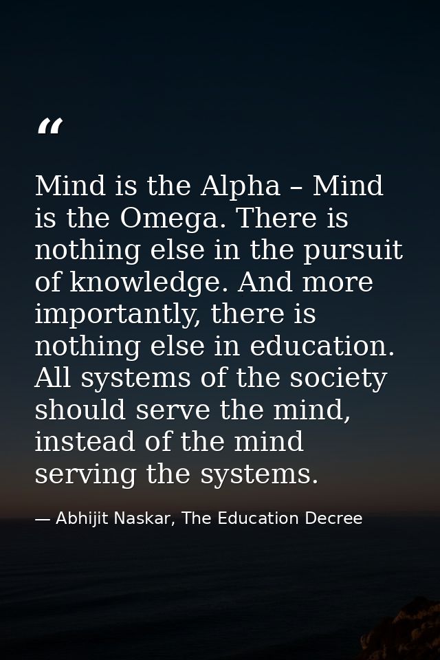 Mind is the Alpha – Mind is the Omega. There is nothing else in the pursuit of knowledge. And more importantly, there is — Abhijit Naskar, The Education Decree