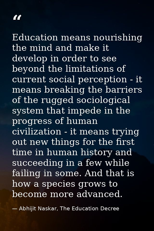 Education means nourishing the mind and make it develop in order to see beyond the limitations of current social percept — Abhijit Naskar, The Education Decree