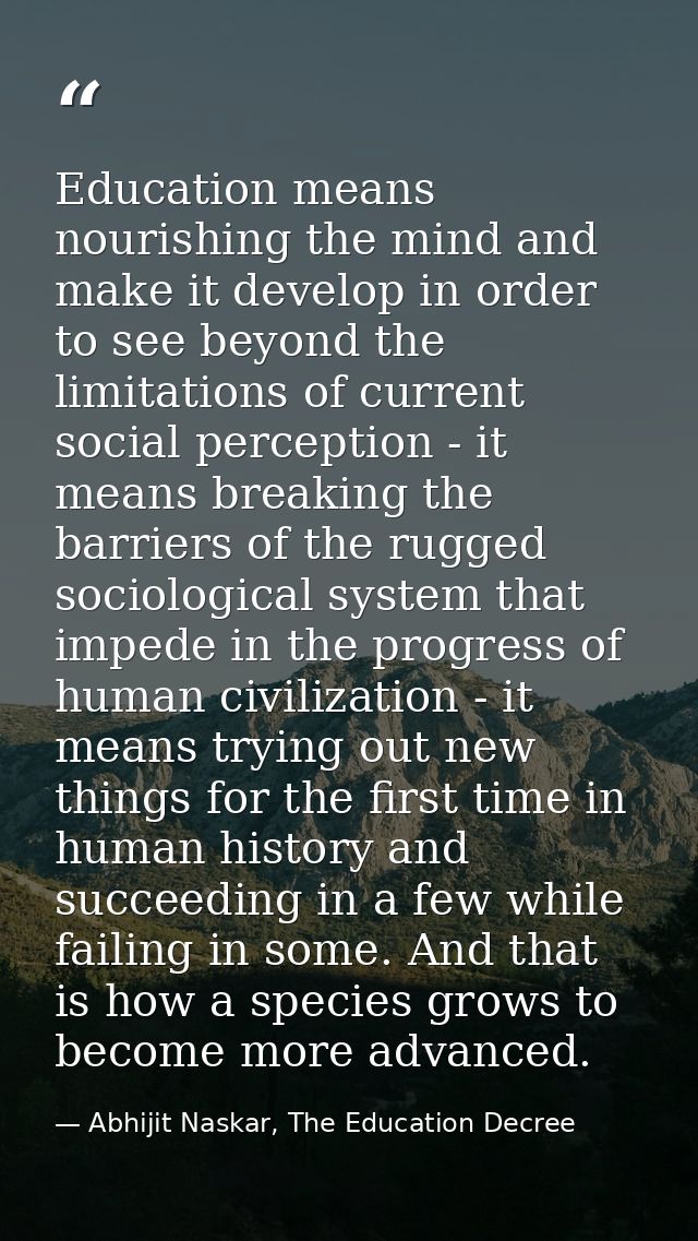Education means nourishing the mind and make it develop in order to see beyond the limitations of current social percept — Abhijit Naskar, The Education Decree