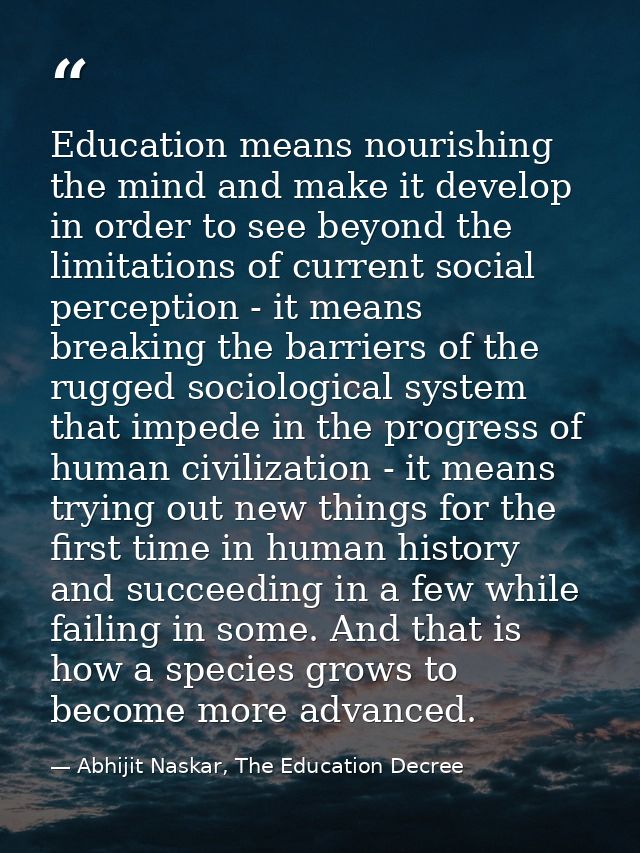 Education means nourishing the mind and make it develop in order to see beyond the limitations of current social percept — Abhijit Naskar, The Education Decree