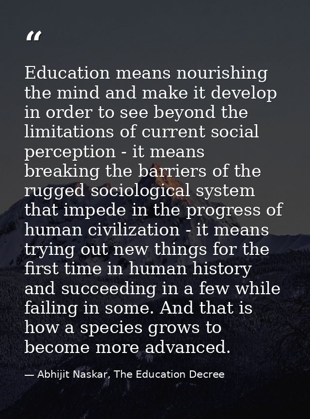 Education means nourishing the mind and make it develop in order to see beyond the limitations of current social percept — Abhijit Naskar, The Education Decree