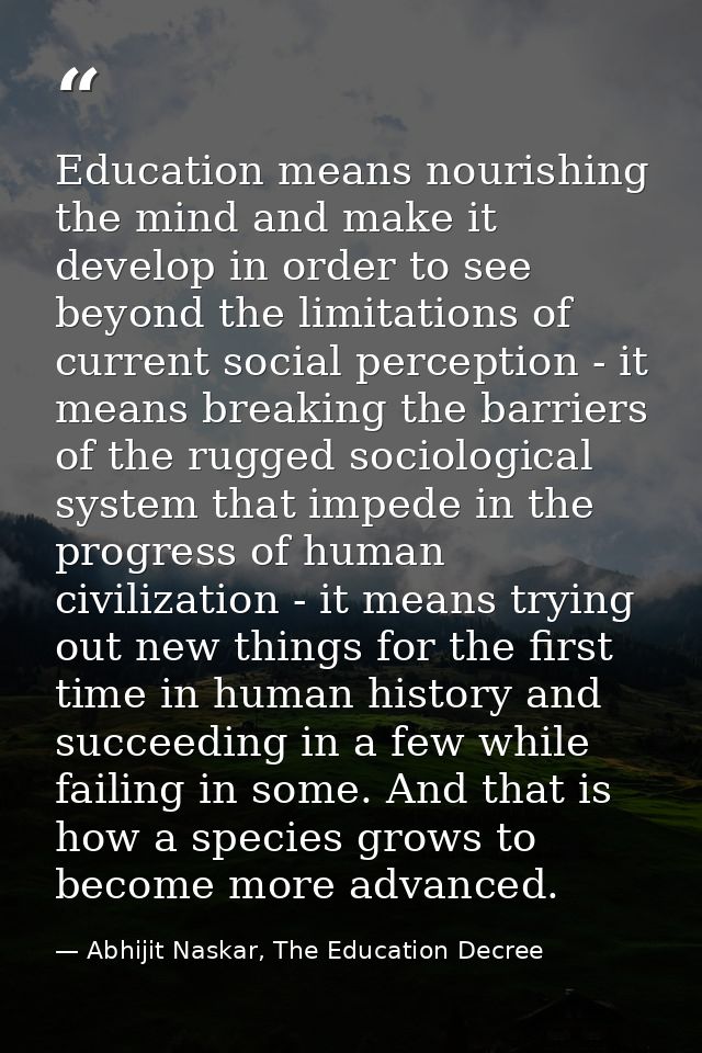 Education means nourishing the mind and make it develop in order to see beyond the limitations of current social percept — Abhijit Naskar, The Education Decree