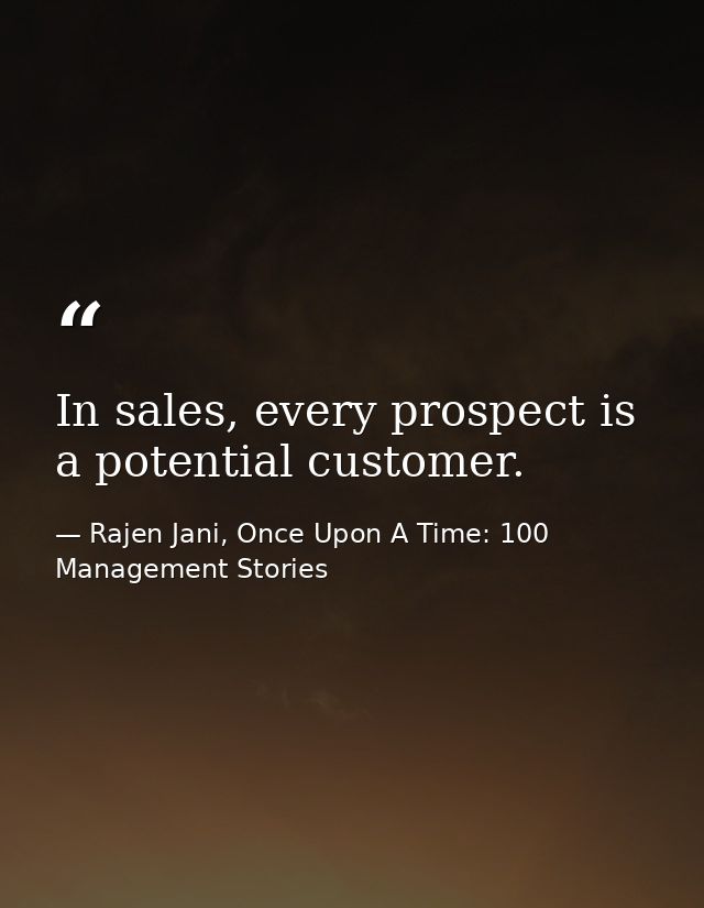 In sales, every prospect is a potential customer. — Rajen Jani, Once Upon A Time: 100 Management Stories