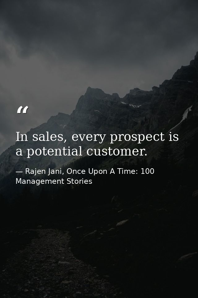 In sales, every prospect is a potential customer. — Rajen Jani, Once Upon A Time: 100 Management Stories