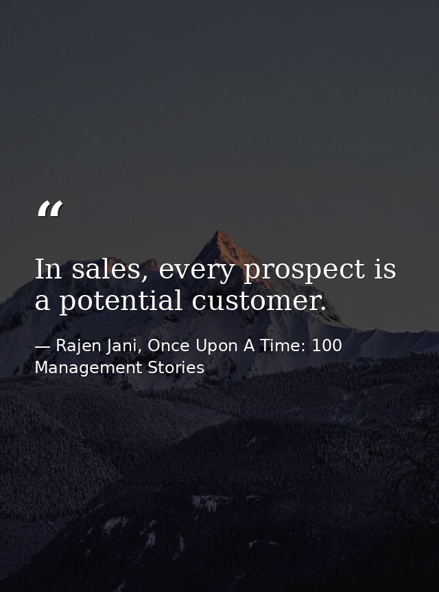 In sales, every prospect is a potential customer. — Rajen Jani, Once Upon A Time: 100 Management Stories