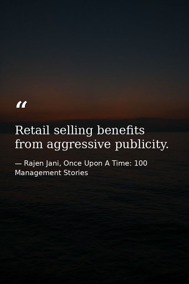 Retail selling benefits from aggressive publicity. — Rajen Jani, Once Upon A Time: 100 Management Stories