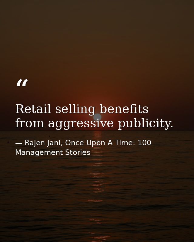 Retail selling benefits from aggressive publicity. — Rajen Jani, Once Upon A Time: 100 Management Stories