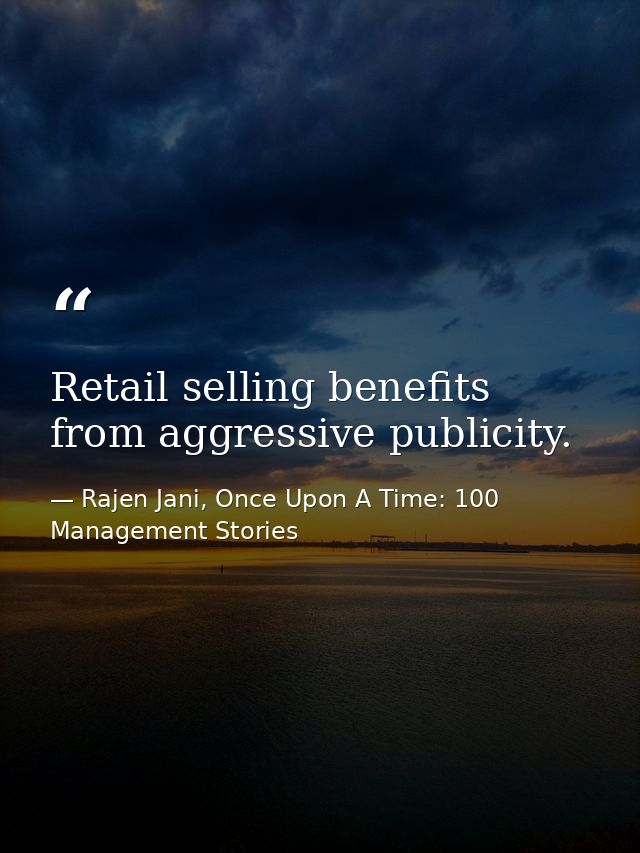 Retail selling benefits from aggressive publicity. — Rajen Jani, Once Upon A Time: 100 Management Stories