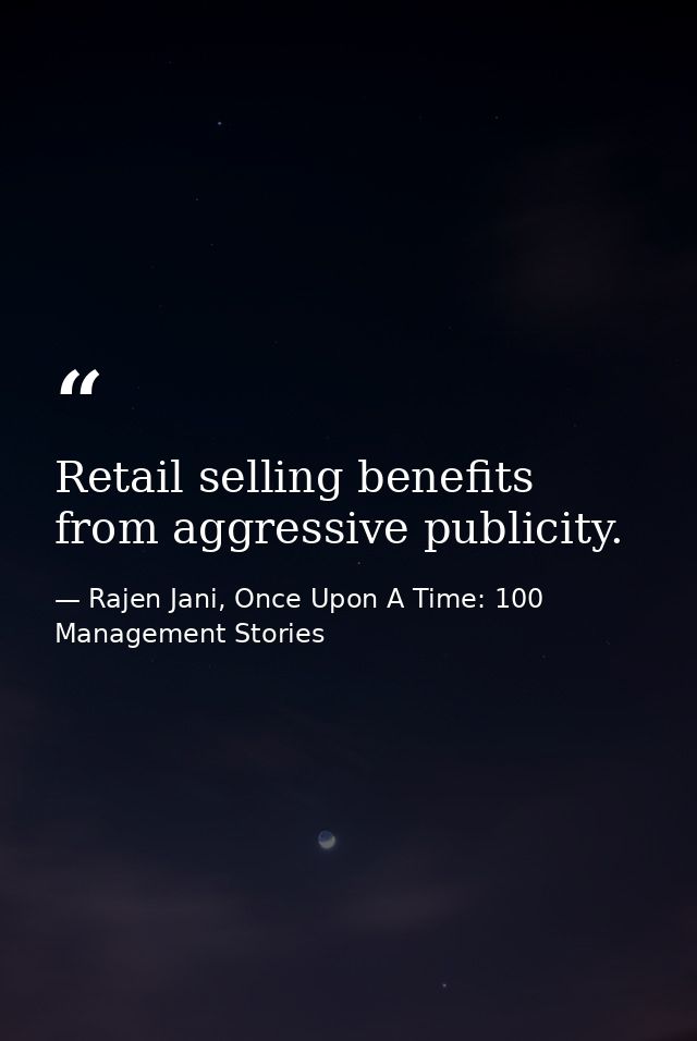 Retail selling benefits from aggressive publicity. — Rajen Jani, Once Upon A Time: 100 Management Stories