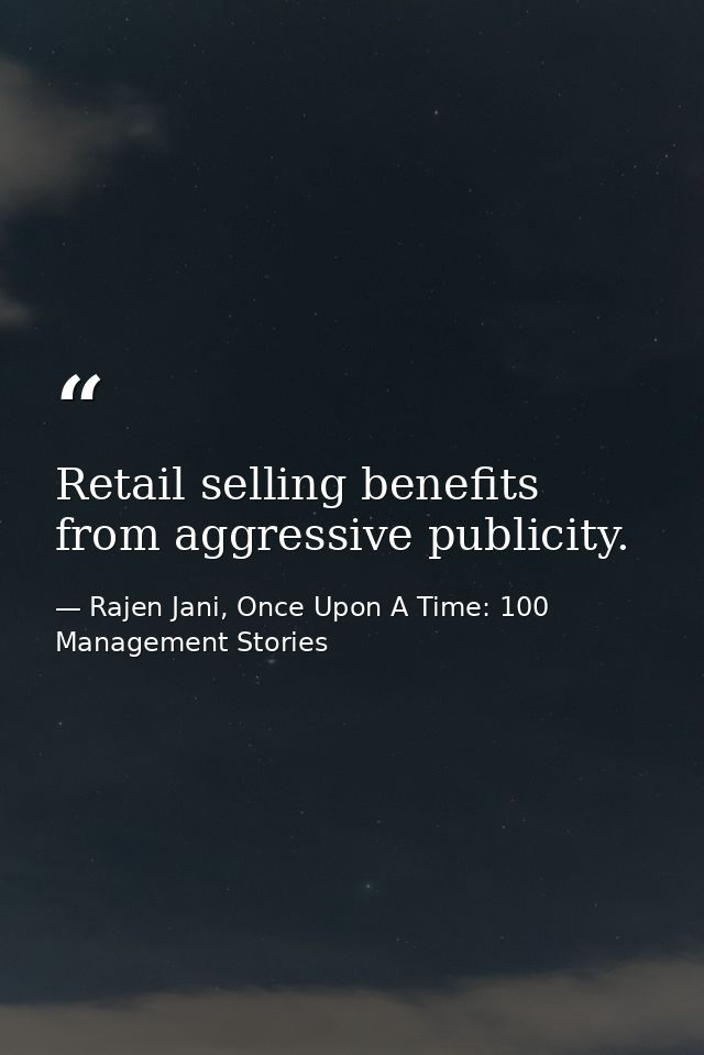 Retail selling benefits from aggressive publicity. — Rajen Jani, Once Upon A Time: 100 Management Stories