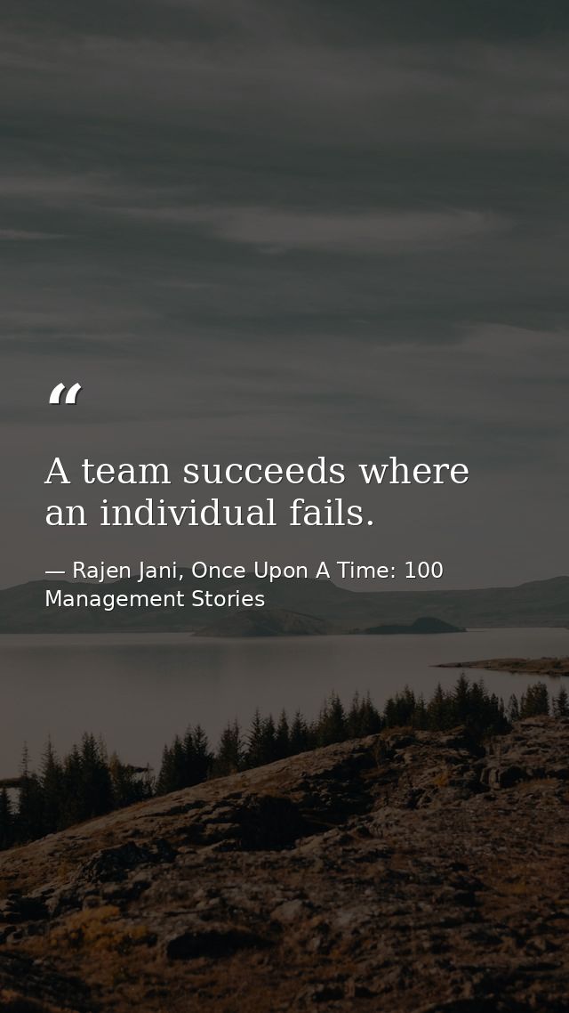 A team succeeds where an individual fails. — Rajen Jani, Once Upon A Time: 100 Management Stories