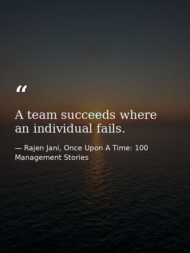 A team succeeds where an individual fails. — Rajen Jani, Once Upon A Time: 100 Management Stories