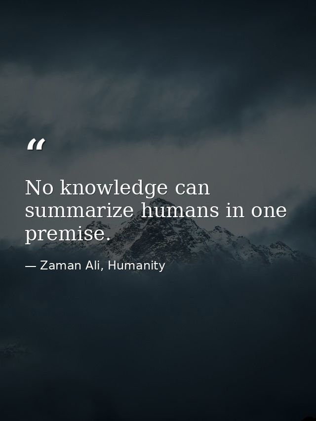 No knowledge can summarize humans in one premise. — Zaman Ali, Humanity
