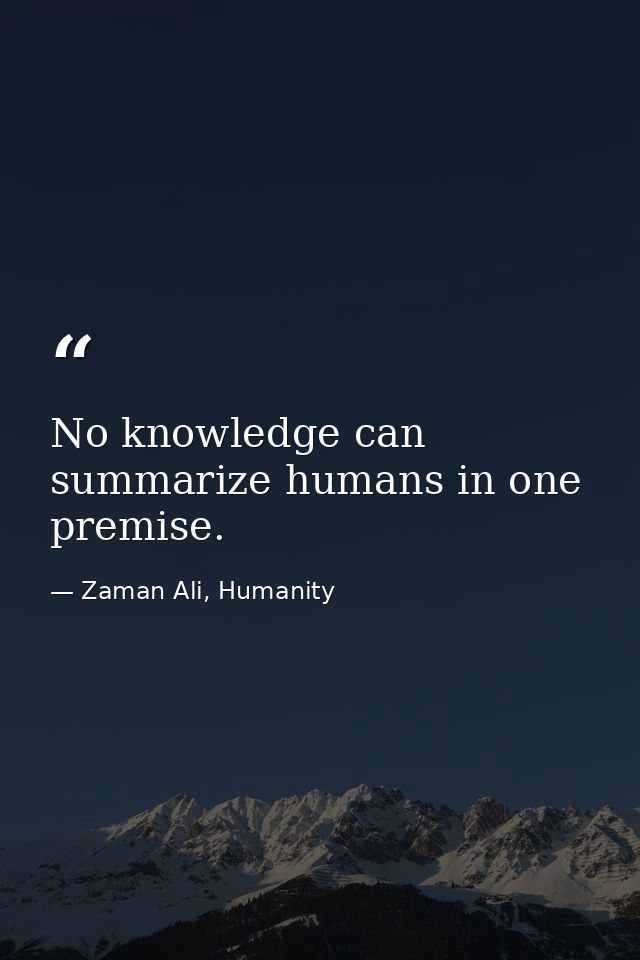 No knowledge can summarize humans in one premise. — Zaman Ali, Humanity