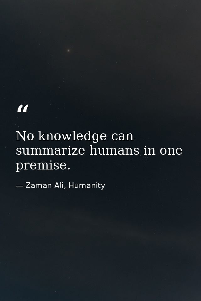 No knowledge can summarize humans in one premise. — Zaman Ali, Humanity