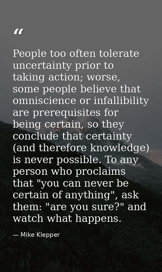 People too often tolerate uncertainty prior to taking action; worse, some people believe that omniscience or infallibili — Mike Klepper