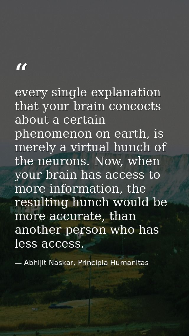 every single explanation that your brain concocts about a certain phenomenon on earth, is merely a virtual hunch of the  — Abhijit Naskar, Principia Humanitas