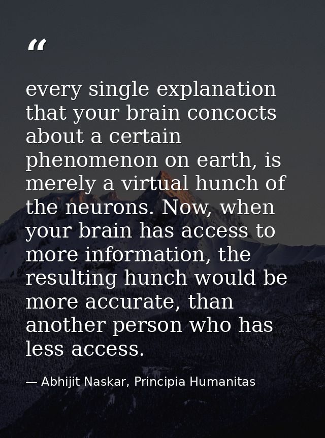 every single explanation that your brain concocts about a certain phenomenon on earth, is merely a virtual hunch of the  — Abhijit Naskar, Principia Humanitas