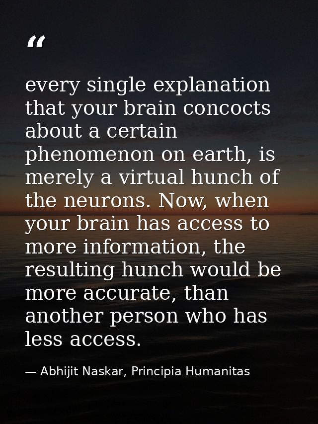 every single explanation that your brain concocts about a certain phenomenon on earth, is merely a virtual hunch of the  — Abhijit Naskar, Principia Humanitas