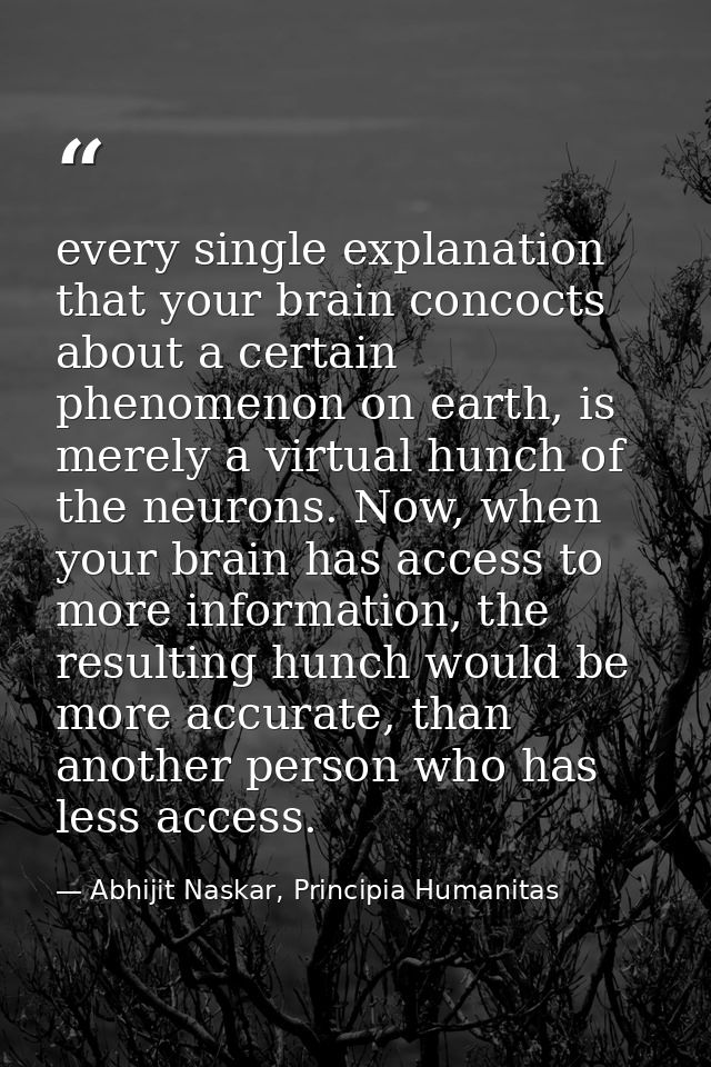 every single explanation that your brain concocts about a certain phenomenon on earth, is merely a virtual hunch of the  — Abhijit Naskar, Principia Humanitas
