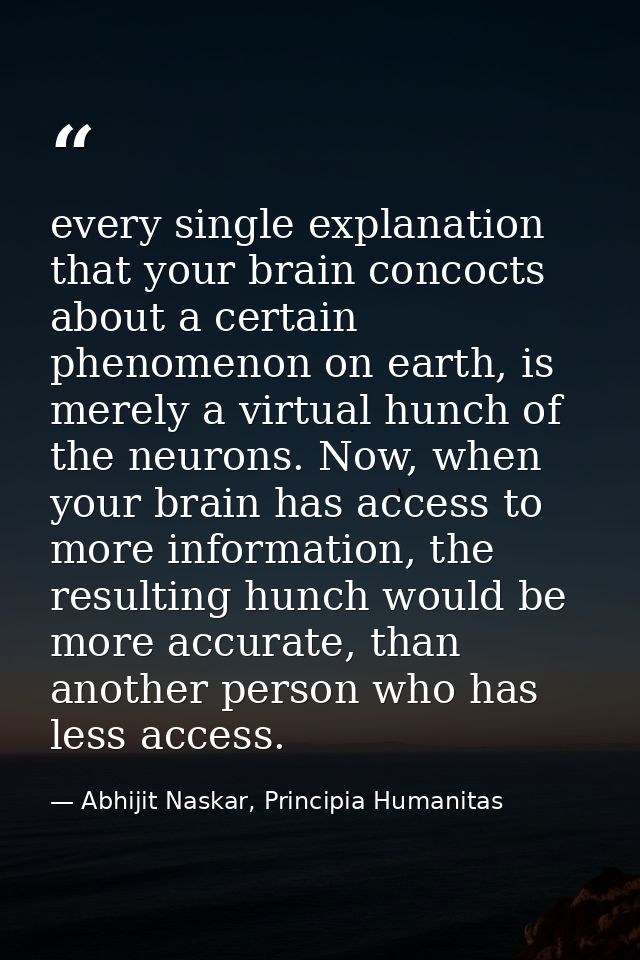 every single explanation that your brain concocts about a certain phenomenon on earth, is merely a virtual hunch of the  — Abhijit Naskar, Principia Humanitas