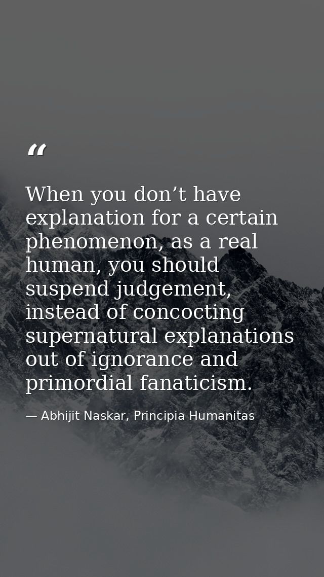 When you don’t have explanation for a certain phenomenon, as a real human, you should suspend judgement, instead of conc — Abhijit Naskar, Principia Humanitas