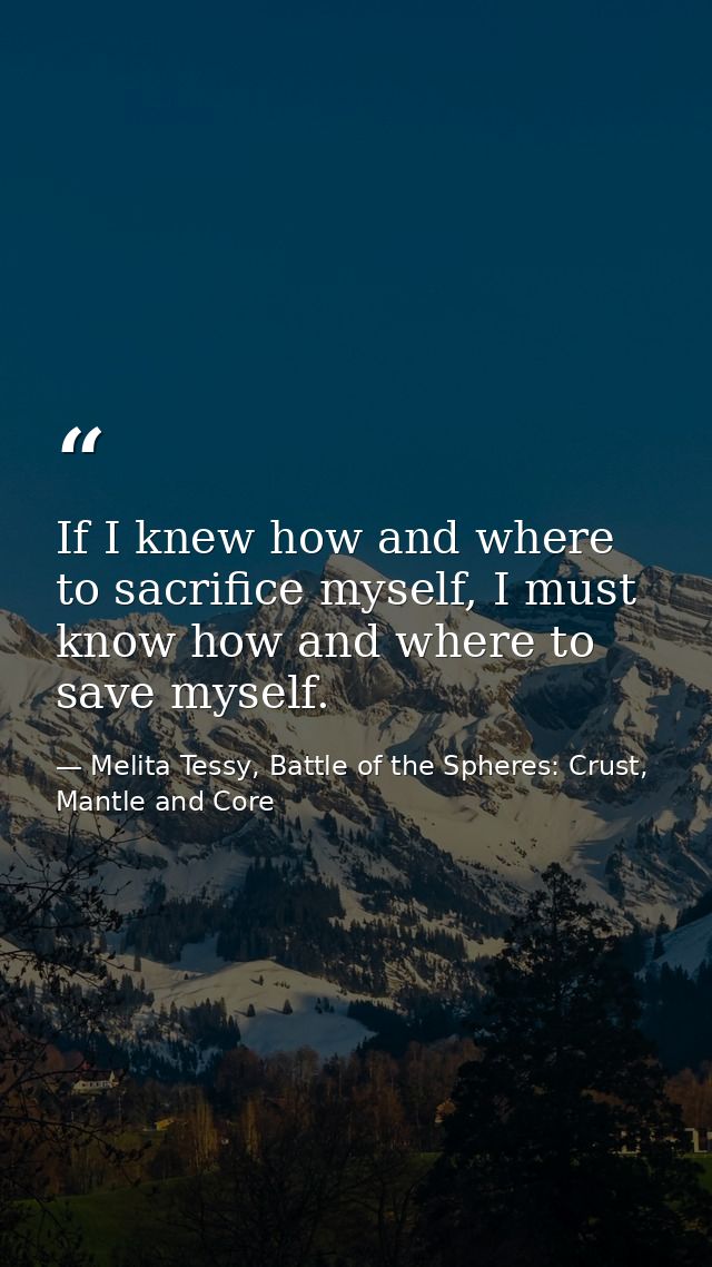 If I knew how and where to sacrifice myself, I must know how and where to save myself. — Melita Tessy, Battle of the Spheres: Crust, Mantle and Core