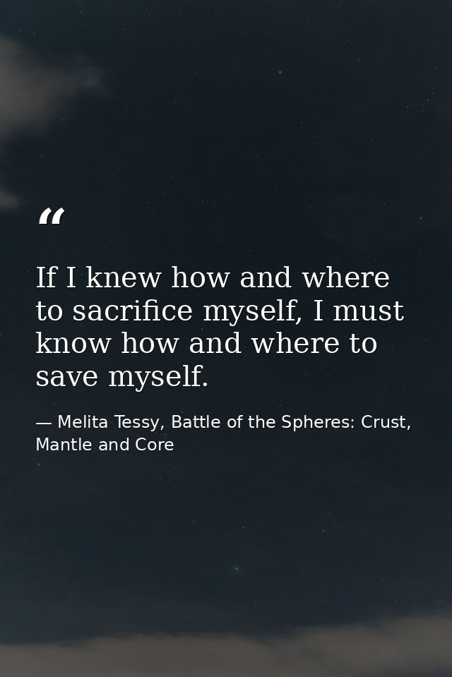 If I knew how and where to sacrifice myself, I must know how and where to save myself. — Melita Tessy, Battle of the Spheres: Crust, Mantle and Core
