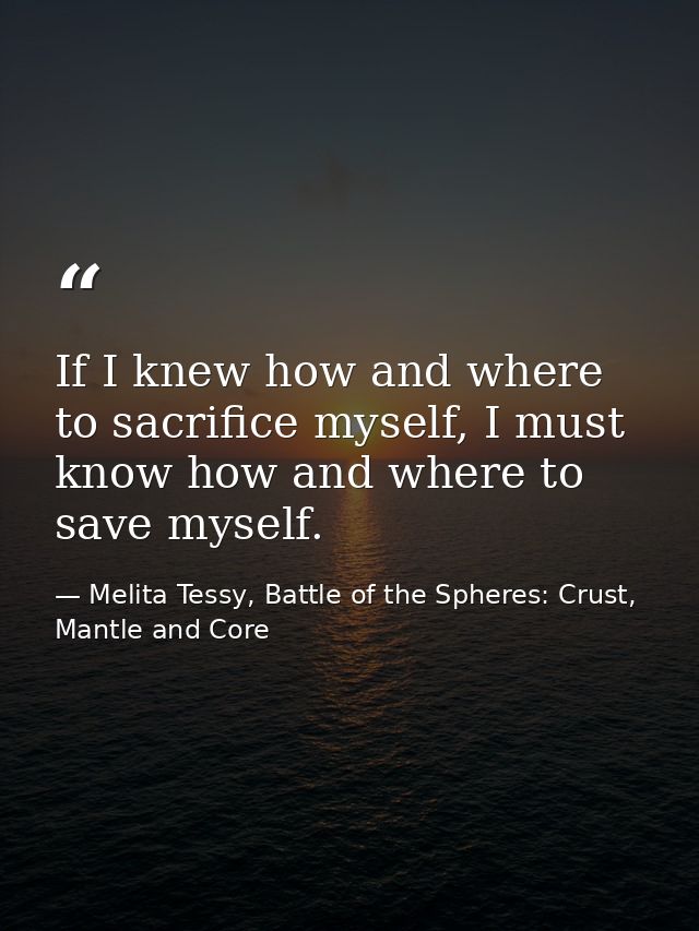 If I knew how and where to sacrifice myself, I must know how and where to save myself. — Melita Tessy, Battle of the Spheres: Crust, Mantle and Core