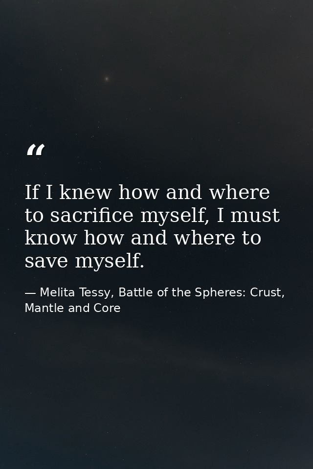 If I knew how and where to sacrifice myself, I must know how and where to save myself. — Melita Tessy, Battle of the Spheres: Crust, Mantle and Core