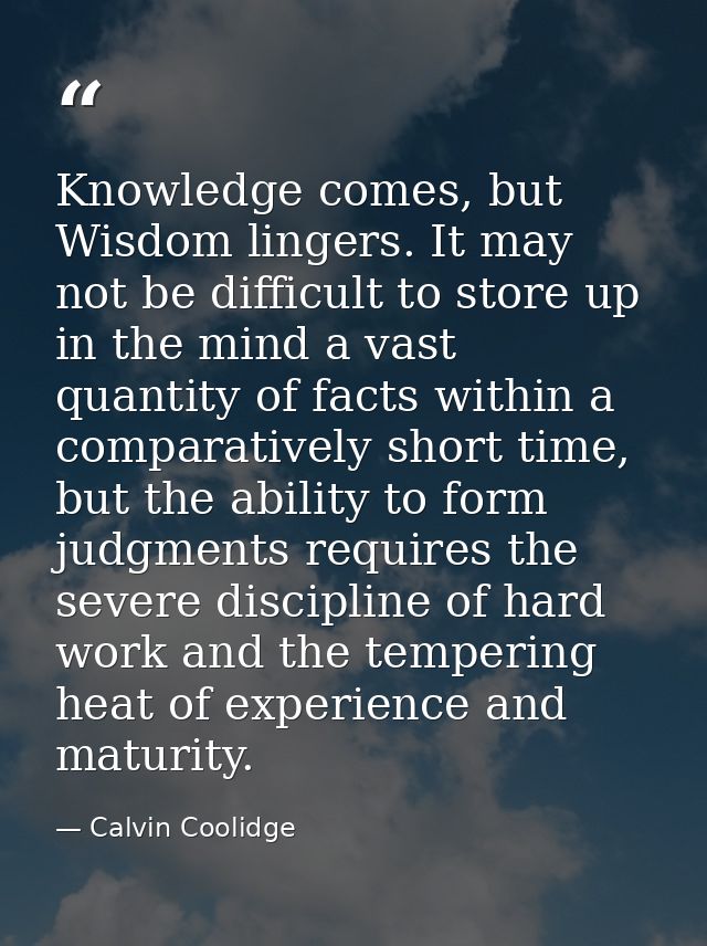 Knowledge comes, but Wisdom lingers. It may not be difficult to store up in the mind a vast quantity of facts within a c — Calvin Coolidge