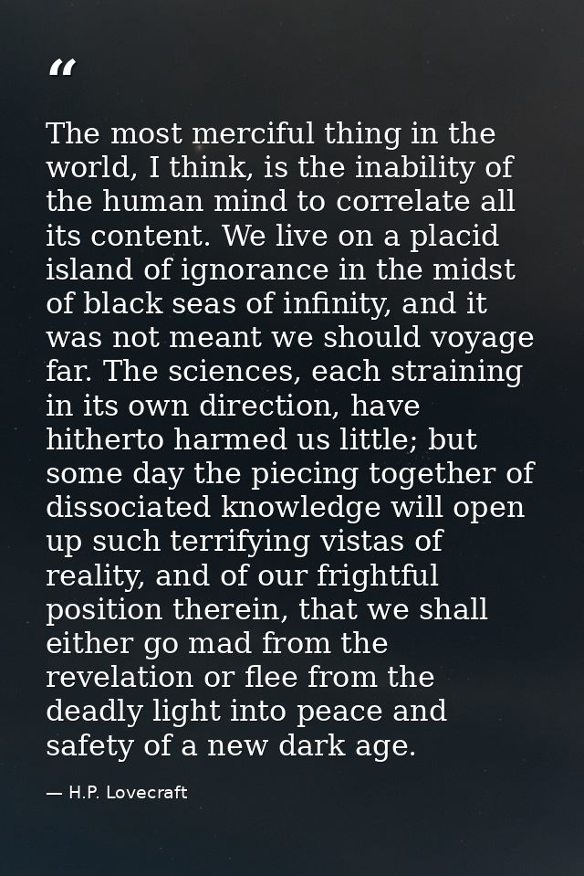 The most merciful thing in the world, I think, is the inability of the human mind to correlate all its content. We live  — H.P. Lovecraft