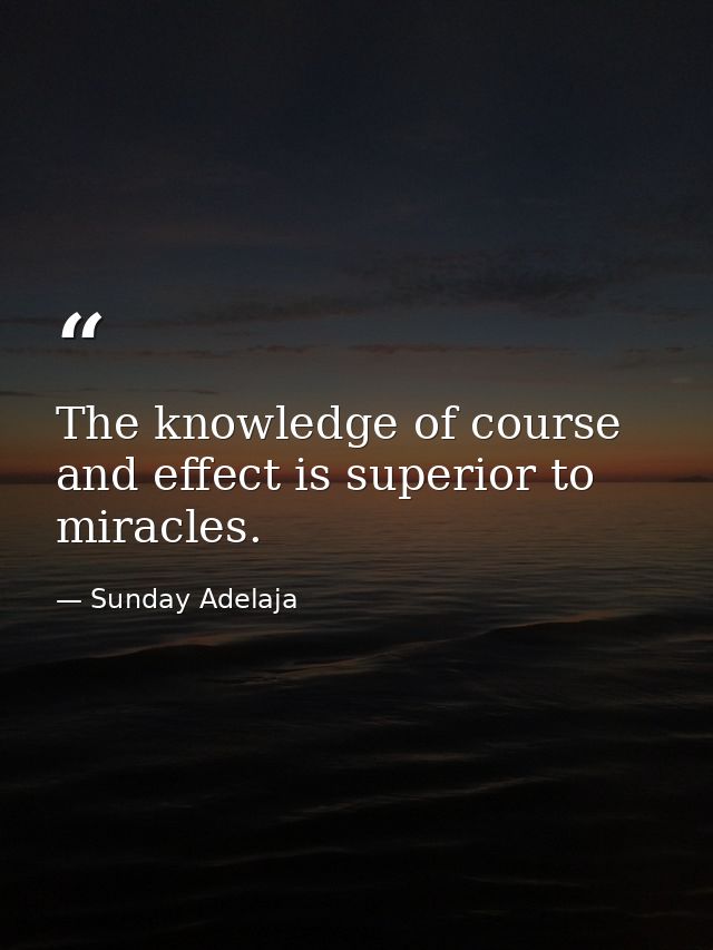The knowledge of course and effect is superior to miracles. — Sunday Adelaja