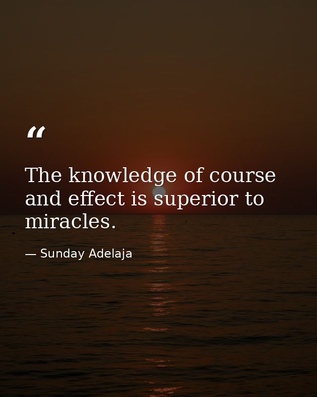 The knowledge of course and effect is superior to miracles. — Sunday Adelaja