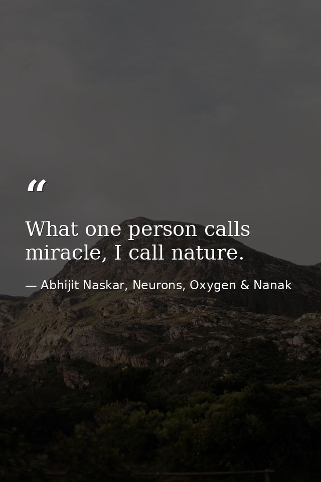 What one person calls miracle, I call nature. — Abhijit Naskar, Neurons, Oxygen & Nanak