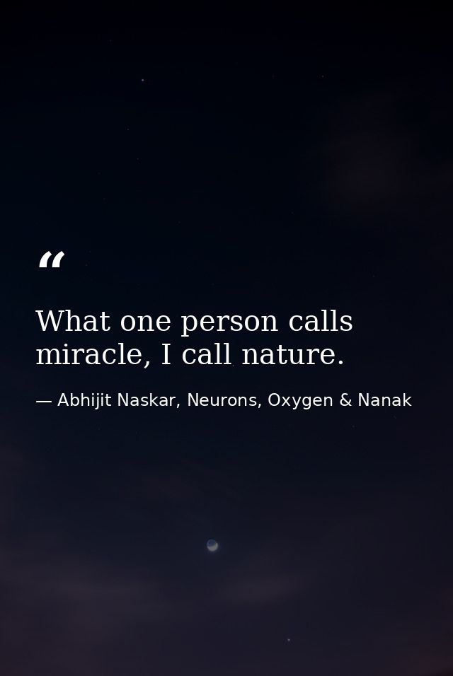 What one person calls miracle, I call nature. — Abhijit Naskar, Neurons, Oxygen & Nanak