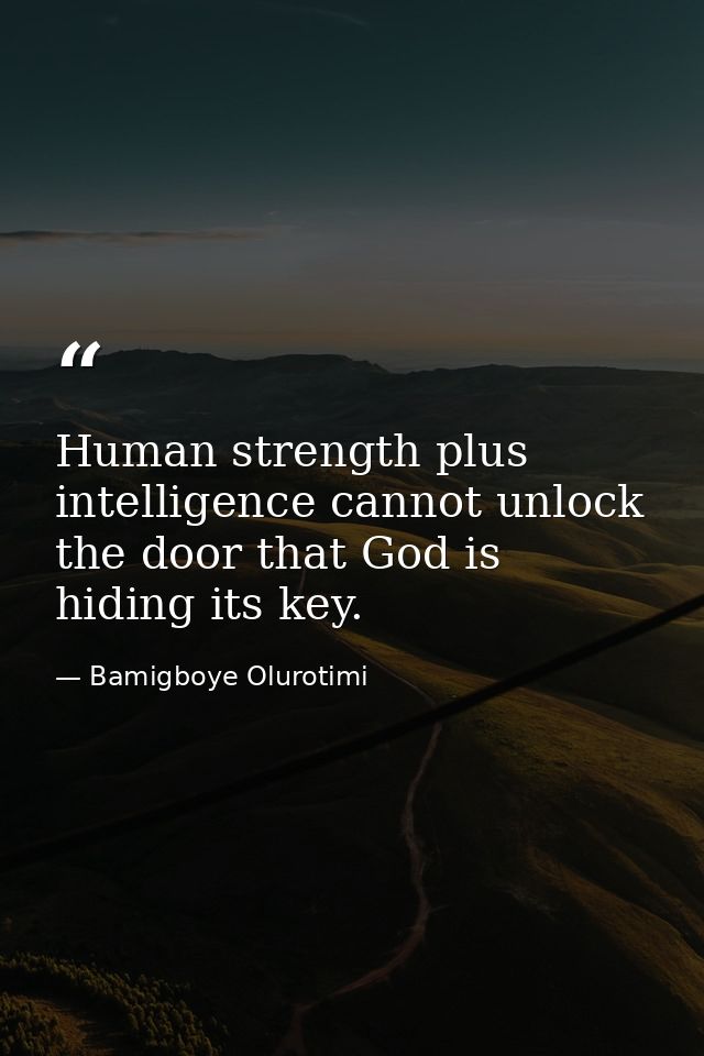 Human strength plus intelligence cannot unlock the door that God is hiding its key. — Bamigboye Olurotimi