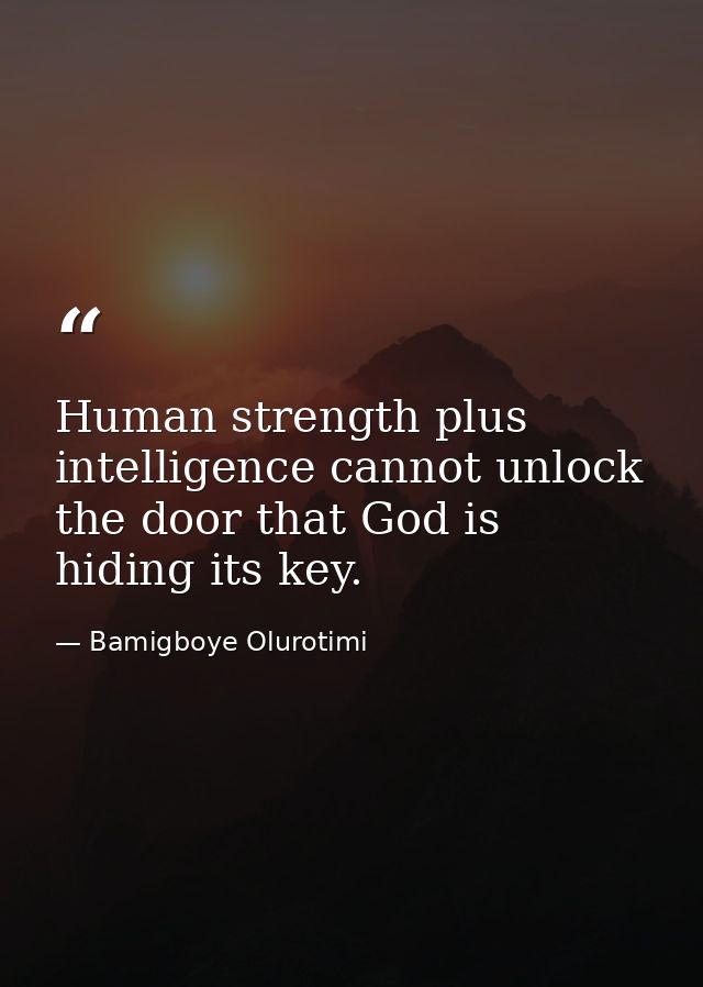 Human strength plus intelligence cannot unlock the door that God is hiding its key. — Bamigboye Olurotimi