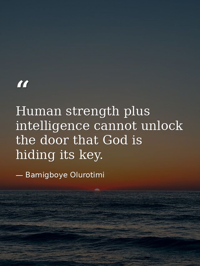 Human strength plus intelligence cannot unlock the door that God is hiding its key. — Bamigboye Olurotimi