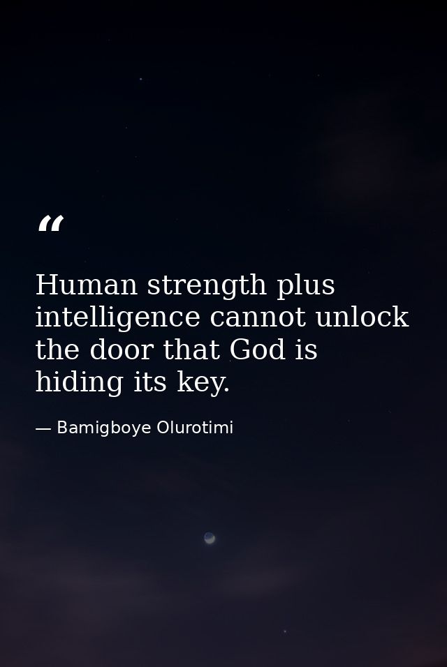 Human strength plus intelligence cannot unlock the door that God is hiding its key. — Bamigboye Olurotimi