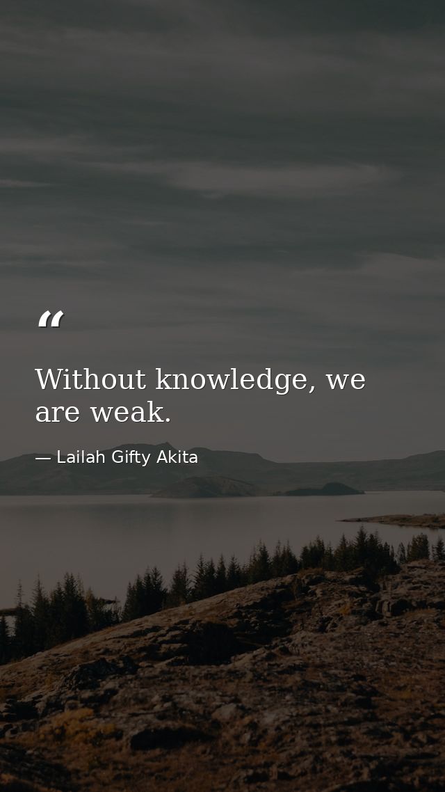 Without knowledge, we are weak. — Lailah Gifty Akita