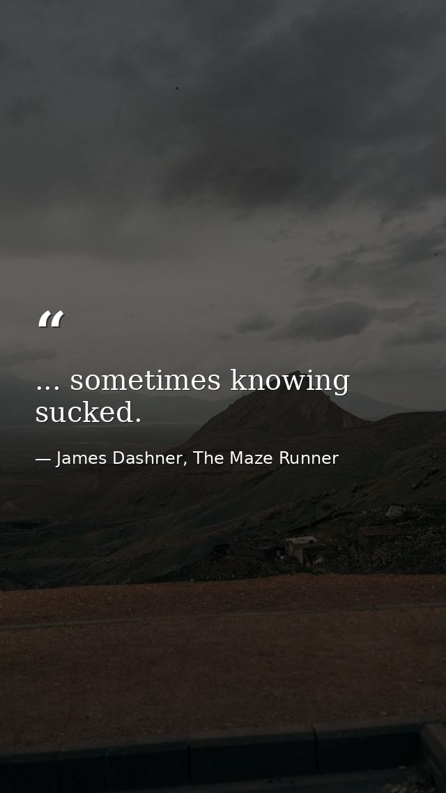 ... sometimes knowing sucked. — James Dashner, The Maze Runner