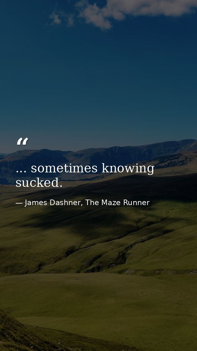 ... sometimes knowing sucked. — James Dashner, The Maze Runner